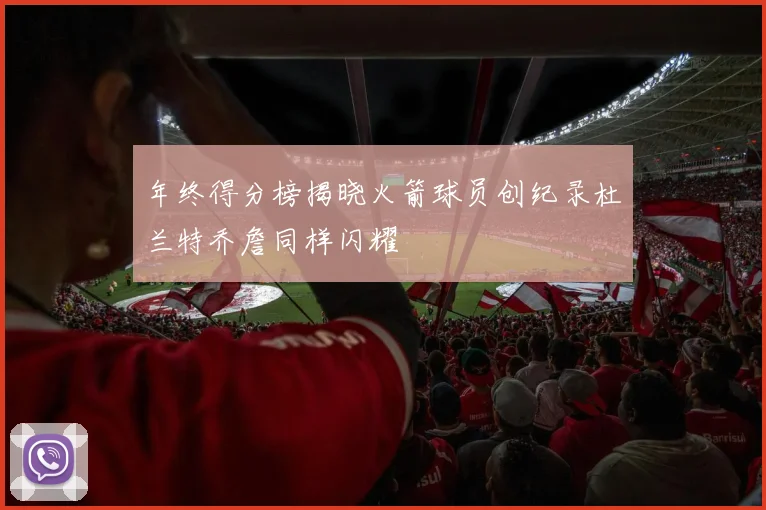 年终得分榜揭晓火箭球员创纪录杜兰特乔詹同样闪耀