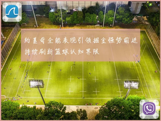 约基奇全能表现引领掘金强势前进持续刷新篮球认知界限