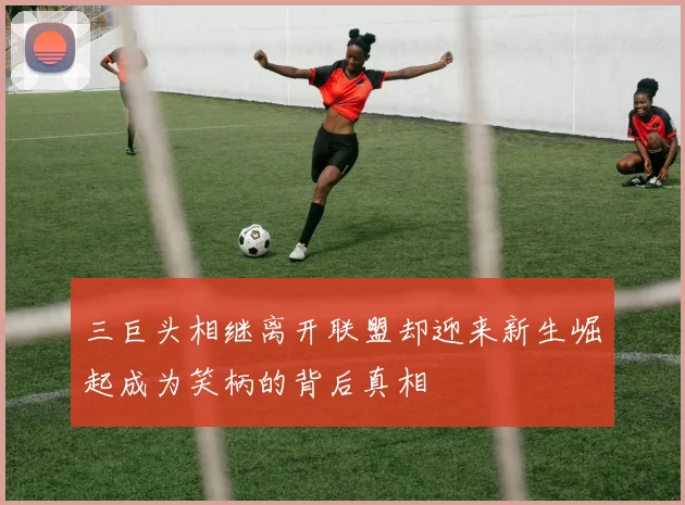 三巨头相继离开联盟却迎来新生崛起成为笑柄的背后真相