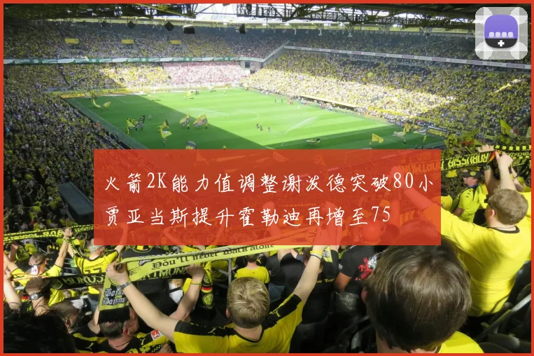 火箭2K能力值调整谢泼德突破80小贾亚当斯提升霍勒迪再增至75
