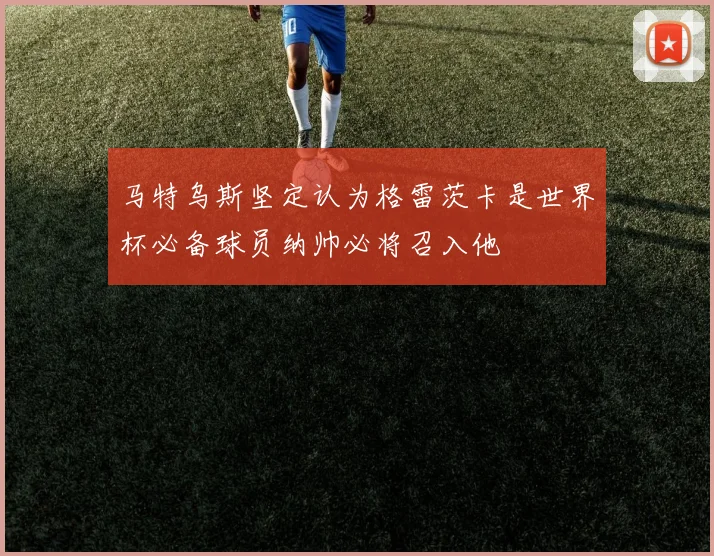 马特乌斯坚定认为格雷茨卡是世界杯必备球员纳帅必将召入他