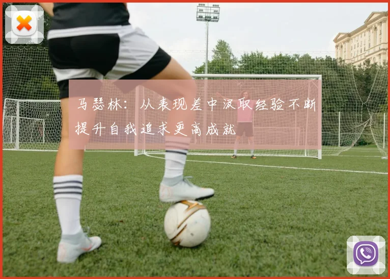 马瑟林：从表现差中汲取经验不断提升自我追求更高成就