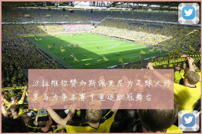 沙拉维称赞加斯佩里尼为足球大师罗马力争本赛季重返欧冠舞台