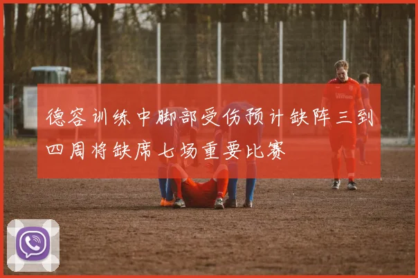 德容训练中脚部受伤预计缺阵三到四周将缺席七场重要比赛