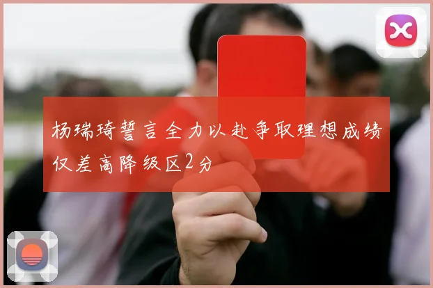 杨瑞琦誓言全力以赴争取理想成绩仅差高降级区2分