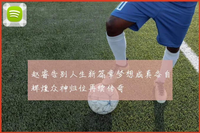 赵睿告别人生新篇章梦想成真各自辉煌众神归位再续传奇