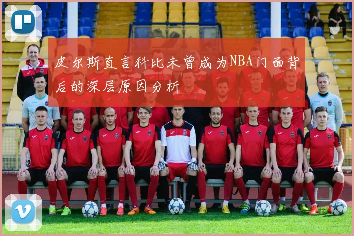 皮尔斯直言科比未曾成为NBA门面背后的深层原因分析