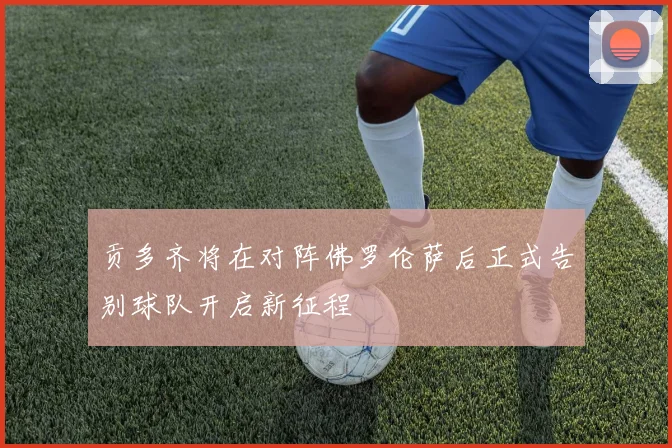 贡多齐将在对阵佛罗伦萨后正式告别球队开启新征程
