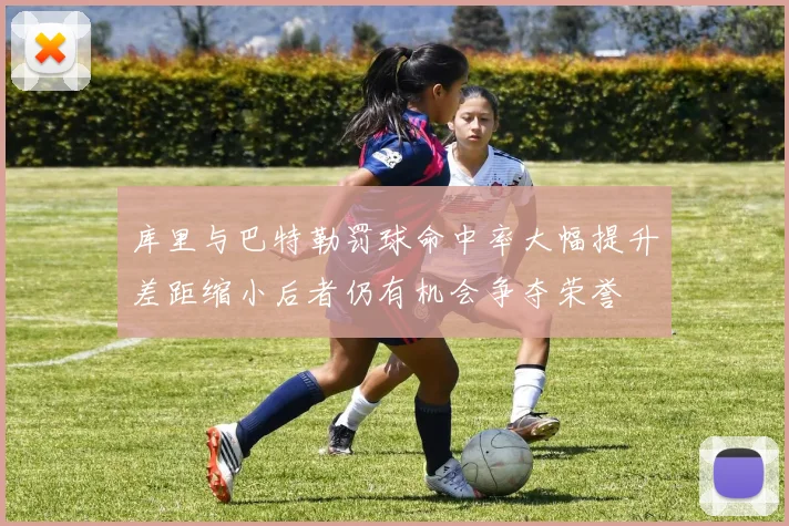 库里与巴特勒罚球命中率大幅提升差距缩小后者仍有机会争夺荣誉