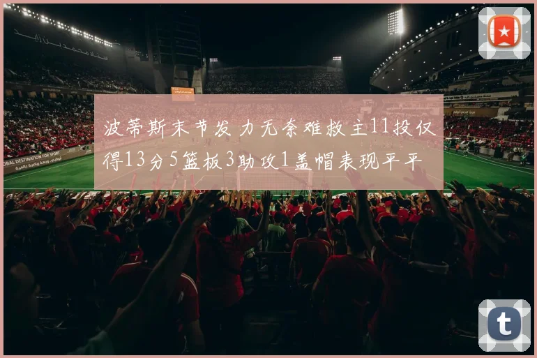 波蒂斯末节发力无奈难救主11投仅得13分5篮板3助攻1盖帽表现平平