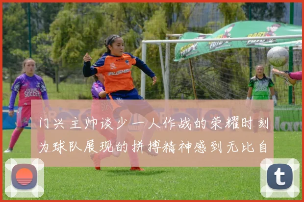 门兴主帅谈少一人作战的荣耀时刻为球队展现的拼搏精神感到无比自豪