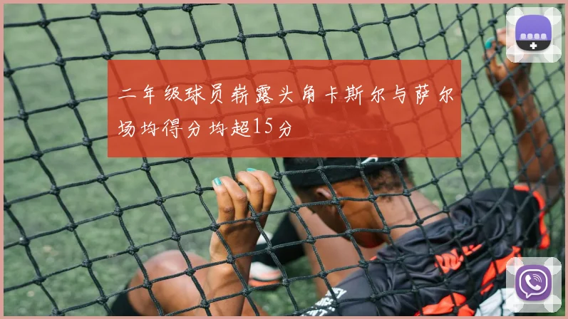二年级球员崭露头角卡斯尔与萨尔场均得分均超15分
