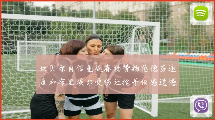 坎贝尔自信重返赛场赞扬范德芬速度加布里埃尔受伤让枪手倍感遗憾