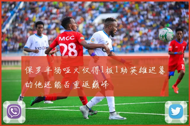 保罗半场哑火仅得1板1助英雄迟暮的他还能否重返巅峰