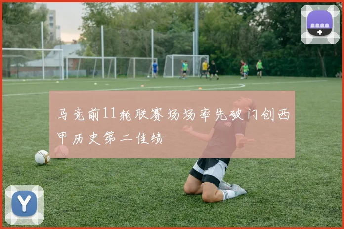 马竞前11轮联赛场场率先破门创西甲历史第二佳绩