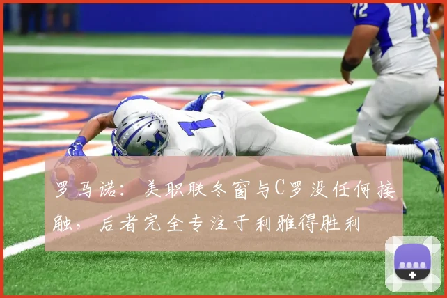 罗马诺：美职联冬窗与C罗没任何接触，后者完全专注于利雅得胜利
