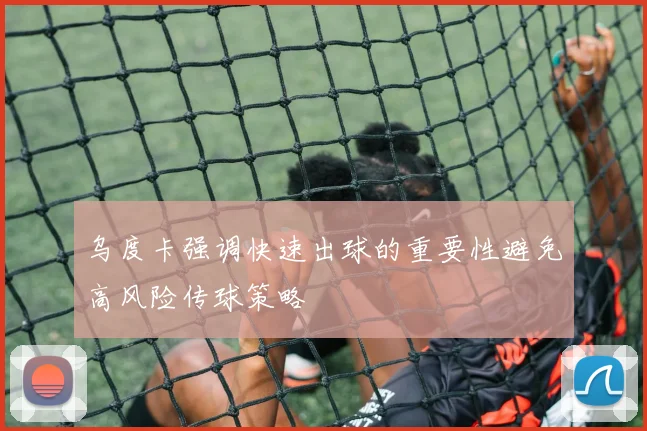 乌度卡强调快速出球的重要性避免高风险传球策略